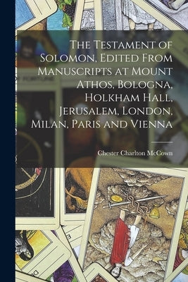The Testament of Solomon, Edited From Manuscripts at Mount Athos, Bologna, Holkham Hall, Jerusalem, London, Milan, Paris and Vienna by McCown, Chester Charlton B. 1877 Te