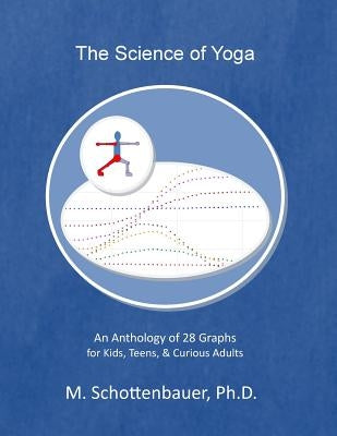The Science of Yoga: An Anthology of 28 Graphs for Kids, Teens, & Curious Adults by Schottenbauer, M.
