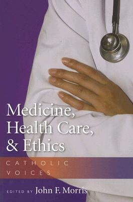 Medicine, Health Care, & Ethics: Catholic Voices by Morris, John F.