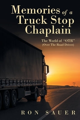 Memories of a Truck Stop Chaplain: The World of "Otr" (Over the Road Driver) by Sauer, Ron