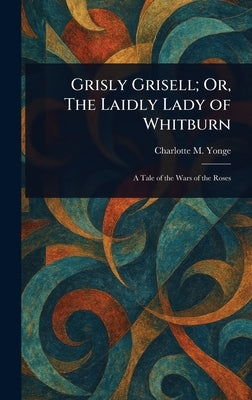 Grisly Grisell; Or, The Laidly Lady of Whitburn by Yonge, Charlotte M. (Charlotte Mary)