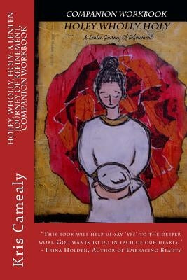 Holey, Wholly, Holy: A Lenten Journey of Refinement, Companion Workbook by Camealy, Kris