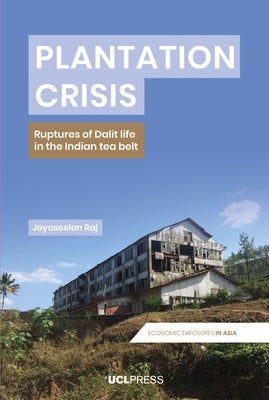 Plantation Crisis: Ruptures of Dalit life in the Indian tea belt by Raj, Jayaseelan