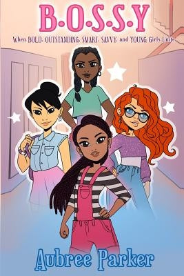 B.O.S.S.Y: Where BOLD, OUTSTANDING, SMART, SAVVY, and YOUNG Girls Unite by Parker, Aubree