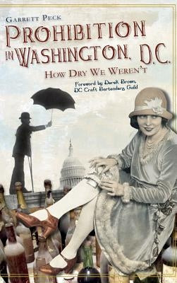 Prohibition in Washington, DC: How Dry We Weren't by Peck, Garrett