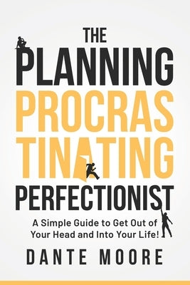 The Planning Procrastinating Perfectionist: A Simple Guide to Get Out of Your Head and Into Your Life! by Moore, Dante