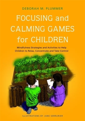 Focusing and Calming Games for Children: Mindfulness Strategies and Activities to Help Children to Relax, Concentrate and Take Control by Plummer, Deborah