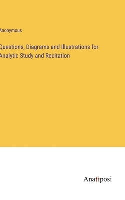 Questions, Diagrams and Illustrations for Analytic Study and Recitation by Anonymous