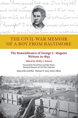 The Civil War Memoir of a Boy from Baltimore: The Remembrance of George C. Maguire, Written in 1893 by Powers, Holly I.