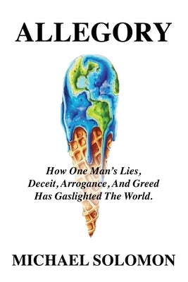 Allegory: How One Man's Lies, Deceit, Arrogance, And Greed Has Gaslighted The World by Solomon, Michael