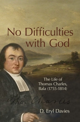 No Difficulties with God: The Life of Thomas Charles, Bala (1755-1814) by Davies, D. Eryl