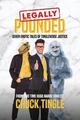 Legally Pounded: Seven Erotic Tales Of Tingleverse Justice by Tingle, Chuck