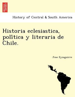 Historia eclesiastica, política y literaria de Chile. by Eyzaguirre, Jose
