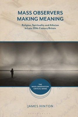 Mass Observers Making Meaning: Religion, Spirituality and Atheism in Late 20th-Century Britain by Hinton, James