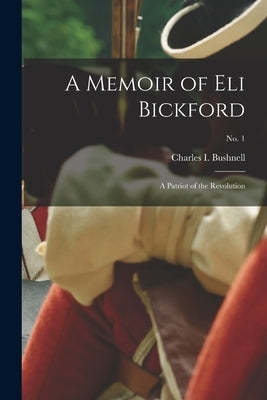 A Memoir of Eli Bickford: a Patriot of the Revolution; no. 1 by Bushnell, Charles I. (Charles Ira) 1.