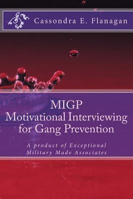 MIGP (Motivational Interviewing for Gang Prevention): A product of Exceptional Military Made Associates by Flanagan, Cassondra E.