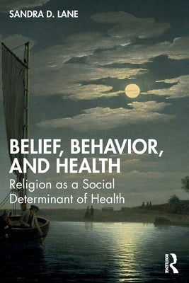 Belief, Behavior, and Health: Religion as a Social Determinant of Health by D. Lane, Sandra