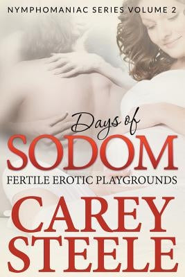 Days Of Sodom: Fertile Erotic Playgrounds ( Nymphomaniac Series Volume 2.) by Steele, Carey