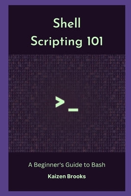 Shell Scripting 101: A Beginner's Guide to Bash by Brooks, Kaizen