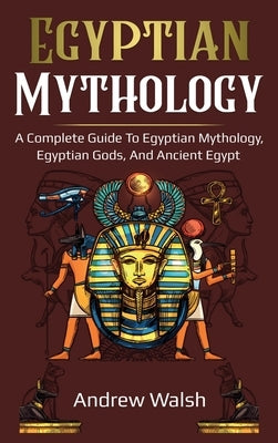 Egyptian Mythology: A Comprehensive Guide to Ancient Egypt by Walsh, Andrew