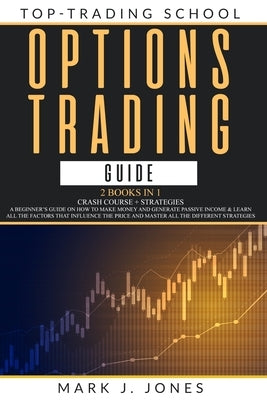 Options Trading Guide: - 2 Books in 1 - CRASH COURSE + STRATEGIES: A BEGINNER'S GUIDE ON HOW TO MAKE MONEY AND GENERATE PASSIVE INCOME & LEAR by Jones, Mark J.