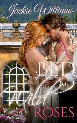 A Bed of Wild Roses: Flowers of the Aristocracy by Williams, Jackie
