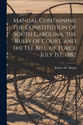 Manual Containing the Constitution of South Carolina, the Rules of Court, and the Fee Bill, of Force July 1st, 1882 by Shand, Robert W. (Robert Wallace) 184