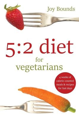 5: 2 diet for vegetarians: 4 weeks of calorie-counted meals and recipes for fast days by Bounds, Joy