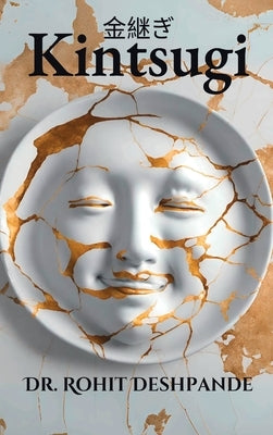 "Kintsugi - The Japanese Philosophy of Embracing Imperfections and Finding Beauty in Brokenness " by Deshpande, Rohit