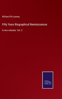 Fifty Years Biographical Reminiscences: In two volumes. Vol. 2 by Lennox, William Pitt