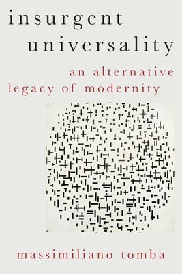 Insurgent Universality: An Alternative Legacy of Modernity by Tomba, Massimiliano