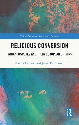 Religious Conversion: Indian Disputes and Their European Origins by Claerhout, Sarah