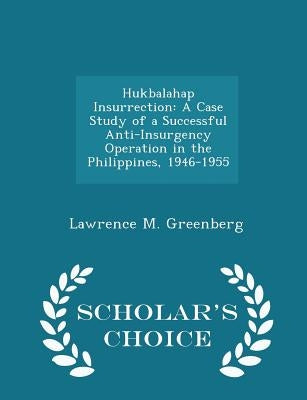 Hukbalahap Insurrection: A Case Study of a Successful Anti-Insurgency Operation in the Philippines, 1946-1955 - Scholar's Choice Edition by Greenberg, Lawrence M.