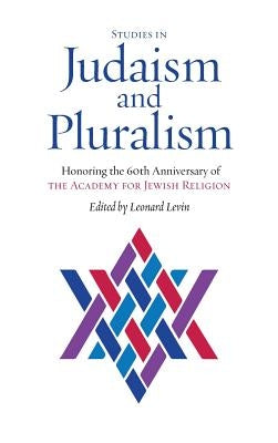 Studies in Judaism and Pluralism: Honoring the 60th Anniversary of the Academy for Jewish Religion by Levin, Leonard