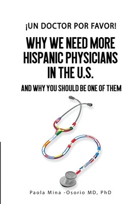 ¡Un doctor por favor!: Why We Need More Hispanic Physicians in the U.S., and Why You Should Be One of Them by Mina-Osorio, Paola