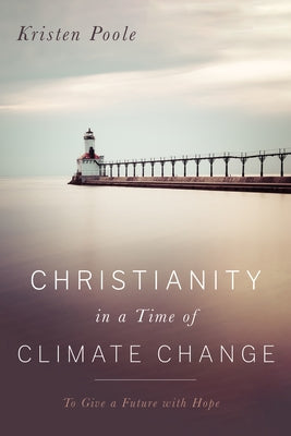 Christianity in a Time of Climate Change: To Give a Future with Hope by Poole, Kristen