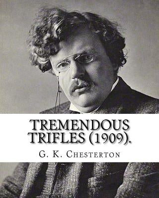 Tremendous trifles (1909). By: G. K. Chesterton: Gilbert Keith Chesterton by Chesterton, G. K.