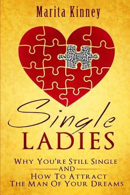 Single Ladies: Why You're Still Sinle: and How to Attract the Man of Your Dreams by Kinney, Marita