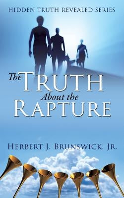 The Truth About the Rapture by Brunswick, Herbert J., Jr.