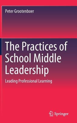 The Practices of School Middle Leadership: Leading Professional Learning by Grootenboer, Peter