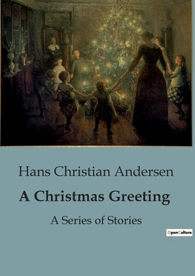 A Christmas Greeting: A Series of Stories by Andersen, Hans Christian