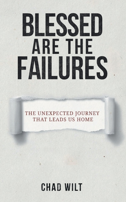 Blessed Are the Failures: The Unexpected Journey That Brings Us Home by Wilt, Chad