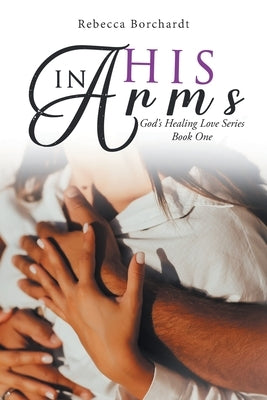 In His Arms: God's Healing Love Series - Book One by Rebecca Borchardt