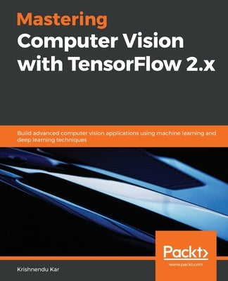 Mastering Computer Vision with TensorFlow 2.x: Build advanced computer vision applications using machine learning and deep learning techniques by Kar, Krishnendu