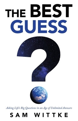The Best Guess: Asking Life's Big Questions in an Age of Unlimited Answers by Wittke, Sam