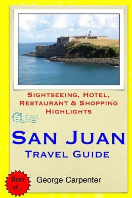 San Juan Travel Guide: Sightseeing, Hotel, Restaurant & Shopping Highlights by Carpenter, George