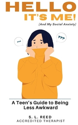 Hello, It's Me (and My Social Anxiety): A Teen's Guide to Being Less Awkward! Psychologically Informed Strategies for Anxious Kids.: CBT Informed Guid by Reed, S. L.
