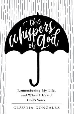 The Whispers of God: Remembering My Life, and When I Heard God's Voice by Gonzalez, Claudia