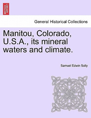 Manitou, Colorado, U.S.A., Its Mineral Waters and Climate. by Solly, Samuel Edwin