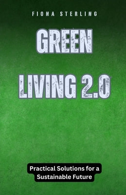 Green Living 2.0: Practical Solutions for a Sustainable Future by Sterling, Fiona